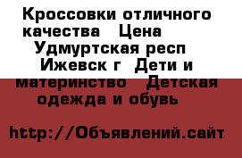 Кроссовки отличного качества › Цена ­ 800 - Удмуртская респ., Ижевск г. Дети и материнство » Детская одежда и обувь   